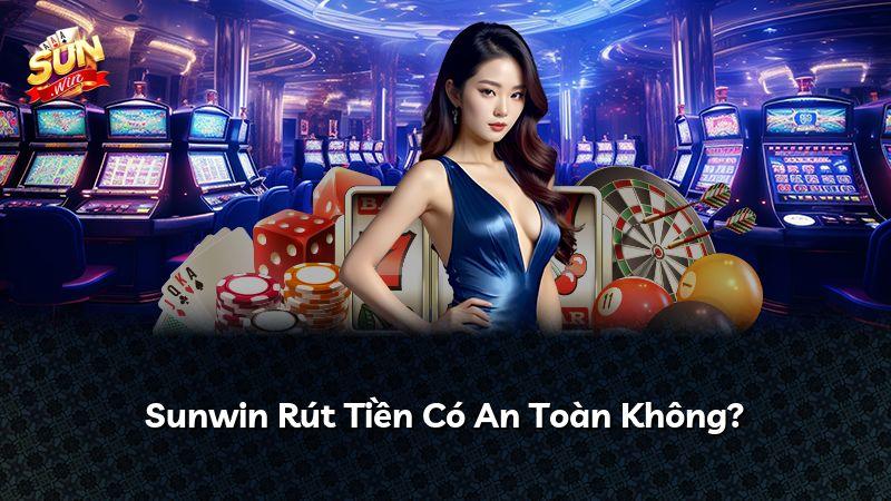 Sunwin Rút Tiền Có An Toàn Không?